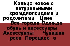 Кольцо новое с натуральными хромдиопсидами и родолитами › Цена ­ 18 800 - Все города Одежда, обувь и аксессуары » Аксессуары   . Чувашия респ.,Порецкое. с.